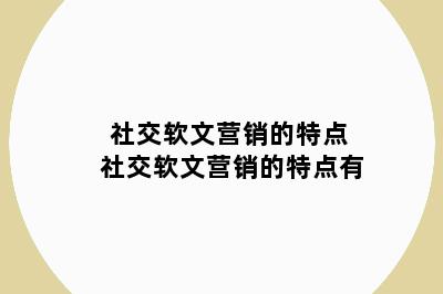 社交软文营销的特点 社交软文营销的特点有